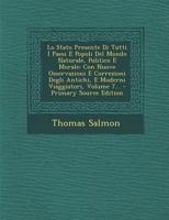 Lo Stato Presente Di Tutti I Paesi E Popoli del Mondo Naturale, Politico E Morale: Con Nuove Osservazioni E Correzioni Degli Antichi, E Moderni Viaggiatori, Volume 1... 1148472452 Book Cover