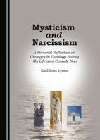 Mysticism and Narcissism: A Personal Reflection on Changes in Theology During My Life as a Cenacle Nun 1443899534 Book Cover