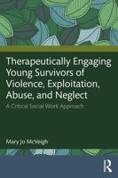 Therapeutically Engaging Young Survivors of Violence, Exploitation, Abuse, and Neglect: A Critical Social Work Approach 1041220367 Book Cover