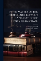 In the Matter of the Interference Between the Application of Henry Carmichael 1172106703 Book Cover