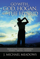 Go with... God, Hogan, and the Hybrid: Traveling Life's Fairways: Stories, Truths, Wisdom 1944194398 Book Cover