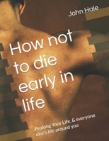 How not to die early in life: Prolong Your Life, & everyone else's life around you B0DP1P74TK Book Cover