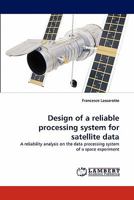 Design of a reliable processing system for satellite data: A reliability analysis on the data processing system of a space experiment 3838358570 Book Cover