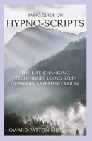 BASIC GUIDE ON HYPNO-SCRIPTS: The Life Changing Techniques Using Self-Hypnosis And Meditation B08JJQ22XW Book Cover