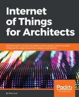 Internet of Things for Architects: Architecting IoT solutions by implementing sensors, communication infrastructure, edge computing, analytics, and security 1788470591 Book Cover