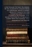 A Dictionary Of Daily Blunders, By The Author Of 'a Handy Book Of Synonyms'. [with] A Handy Book Of Common English Synonyms [and] A Handy Classical ... The General Title Handbook For Writers... 1247403688 Book Cover