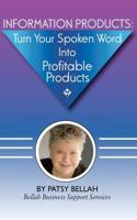 Information Products: Turn Your Spoken Word Into Profitable Products: Create Information Products, Including eBooks, The Fastest, Easiest Way 1467921580 Book Cover