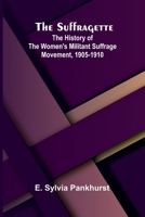 The Suffragette: The History of the Women's Militant Suffrage Movement, 1905-1910 9364738667 Book Cover