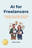 AI for Freelancers: Automate Your Admin, Find More Clients, and 5x Your Income! B0H5B7K838 Book Cover