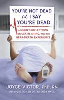 You're Not Dead 'Til I Say You're Dead: A Nurse's Reflections on Death, Dying and the Near-Death Experience 1937997812 Book Cover