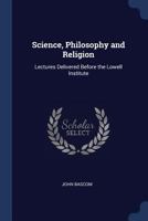 Science, Philosophy and Religion: Lectures Delivered Before the Lowell Institute, Boston 1015169856 Book Cover