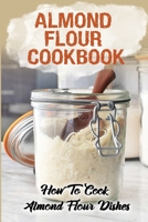 Almond Flour Cookbook: How To Cook Almond Flour Dishes: Grain-Free Diet B09FRZW6RV Book Cover