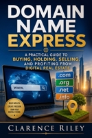 Domain Name Express: Domain Name Express: A Practical Guide to Buying, Holding, Selling, and Profiting from Digital Real Estate B0H51323ZH Book Cover