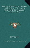 British Railways And Canals In Relation To British Trade And Government Control 1166459918 Book Cover