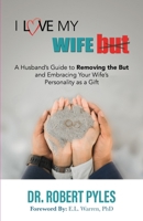 I Love My Wife, But: A Husband's Guide to Removing the but and Embracing Your Wife's Personality As a Gift 1952327148 Book Cover