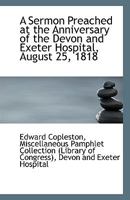 A Sermon Preached at the Anniversary of the Devon and Exeter Hospital, August 25, 1818 1162066121 Book Cover