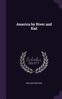 America by River and Rail: Or, Notes by the Way On the New World and Its People 1429020091 Book Cover