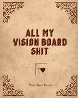 All My Vision Board Shit, Vision Board Planner: Goal Setting, Visualization, Monthly Or Year Journal Book 167402214X Book Cover