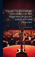 The Art of Extempore Speaking; Or, the Principia of Pulpit and Platform Oratory 1023950294 Book Cover