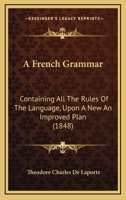 A French Grammar: Containing All The Rules Of The Language, Upon A New An Improved Plan 116465215X Book Cover