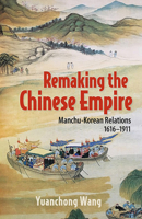 Remaking the Chinese Empire: Manchu-Korean Relations, 1616–1911 1501770144 Book Cover