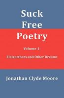 Suck Free Poetry Volume 1: Flatearthers and Other Dreams 1456580493 Book Cover