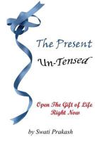 The Present Un-Tensed: Open The Gift Of Life Right Now 1514710285 Book Cover