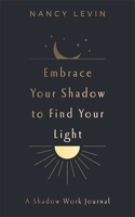 Embrace Your Shadow to Find Your Light: A Shadow Work Journal of Prompts, Exercises & Meditations 1837823022 Book Cover