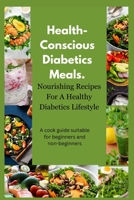 Health-Conscious Diabetics Meals: Nourishing Recipes For A Healthy Diabetic Lifestyle B0CCCNDR13 Book Cover