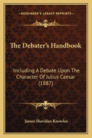 The Debater's Handbook: Including A Debate Upon The Character Of Julius Caesar 1104244799 Book Cover