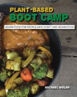 Plant-Based Boot Camp: Vegan food for people who don't like vegan food 0692823409 Book Cover