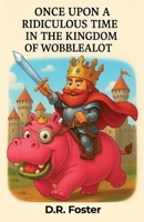 Once Upon A Ridiculous Time In The Kingdom Of Wobblealot: A Laugh-Out-Loud Fantasy Adventure for Kids Ages 7–11 Full of Silly Heroes, Magical Mishaps, and Wobbly Wonders B0FQJZRGW2 Book Cover