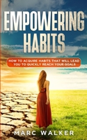 Empowering Habits: How To Acquire Habits That Will Lead You To Quickly Reach Your Goals 1801327718 Book Cover