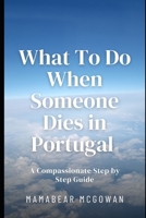 What To Do When Someone Dies in Portugal: A Compassionate Step by Step Guide (Now What..) B0GPNM1SGB Book Cover