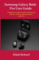 Samsung Galaxy Buds Pro User Guide: A Beginner to Expert Guide to Master and Operate the New Samsung Galaxy Buds Pro B08TFFLY69 Book Cover