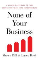 None of Your Business: A Winning Approach to Turn Service Providers Into Entrepreneurs 1544513712 Book Cover
