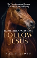 Horses Helping Humans Follow Jesus: The Transformational Journey from Brokenness to Blessing 1952602858 Book Cover