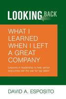 LOOKING BACK: What I Learned When I Left a Great Company: Lessons in Leadership to Help Senior Executives Win the War for Top Talent 057845193X Book Cover