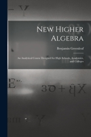 New Higher Algebra: An Analytical Course Designed For High Schools, Academies, And Colleges 1013768299 Book Cover