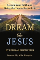 Dream Like Jesus:  Deepen Your Faith and Bring the Impossible to Life 1950899047 Book Cover
