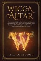 Wicca Altar: The Ultimate Guide to Finding or Building an Altar using Sacred Objects and Other Tools such as Book of Spells, Candles, Herbal Magic. Learn How to Honor and Communicate with the Divine 1675605718 Book Cover