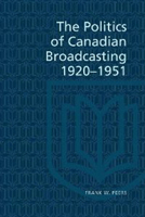 The politics of Canadian broadcasting 1920-1951 0802062105 Book Cover