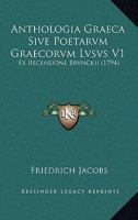 Anthologia Graeca Sive Poetarvm Graecorvm Lvsvs V1: Ex Recensione Brvnckii (1794) 1160789096 Book Cover