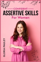 Confident Assertive Skills for Women: How to Thrive as a Modern Woman. Gaining Strength, Independence, and Confidence 3986539387 Book Cover