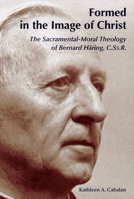 Formed in the Image of Christ: The Sacramental-Moral Theology of Bernard Haring, C. Ss. R (Michael Glazier Books) 0814651747 Book Cover