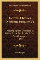 Oeuvres Choisies D'Etienne Pasquier V1: Accompagnees De Notes Et D'Une Etude Sur Sa Vie Et Sur Ses Ouvrages (1849) 1160765782 Book Cover