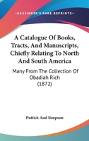 A Catalogue Of Books, Tracts, And Manuscripts, Chiefly Relating To North And South America: Many From The Collection Of Obadiah Rich 1120110556 Book Cover