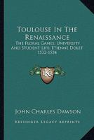 Toulouse in the Renaissance; The Floral Games; University and Student Life: Etienne Dolet (1532-1534 9389247977 Book Cover