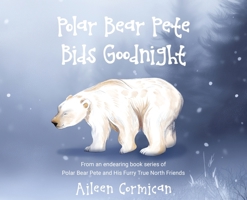 Polar Bear Pete Bids Good Night: From an endearing book series on Polar Bear Pete and His Furry True North Friends 1967963363 Book Cover