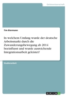 In welchem Umfang wurde der deutsche Arbeitsmarkt durch die Zuwanderungsbewegung ab 2014 beeinflusst und wurde ausreichende Integrationsarbeit geleistet? 3668599718 Book Cover